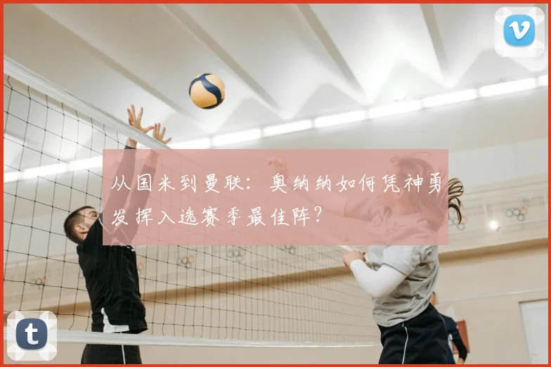 从国米到曼联:奥纳纳如何凭神勇发挥入选赛季最佳阵?
