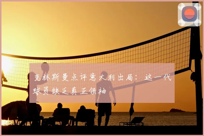 克林斯曼点评意大利出局：这一代球员缺乏真正领袖