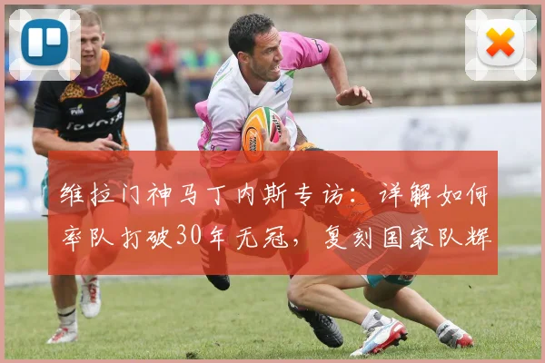 维拉门神马丁内斯专访：详解如何率队打破30年无冠，复刻国家队辉煌