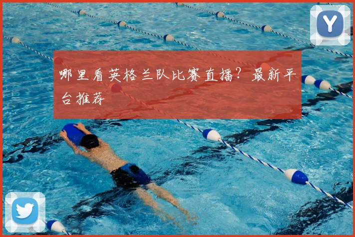 哪里看英格兰队比赛直播？最新平台推荐