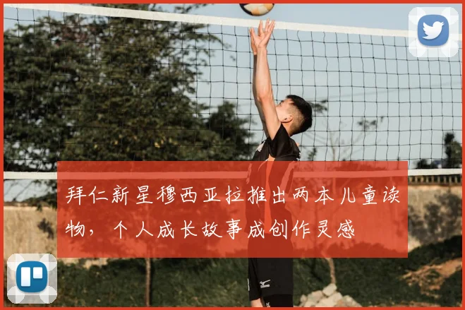 拜仁新星穆西亚拉推出两本儿童读物,个人成长故事成创作灵感