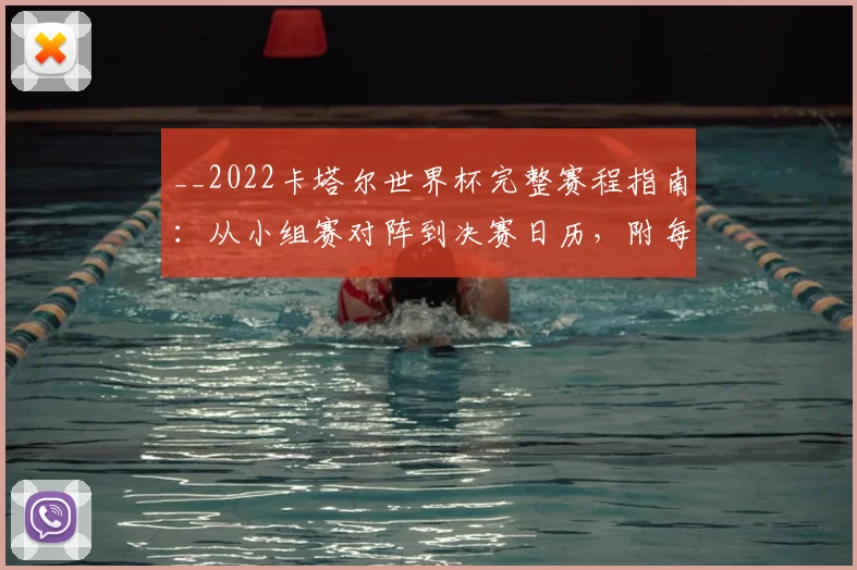 __2022卡塔尔世界杯完整赛程指南:从小组赛对阵到决赛日历,附每日看点查询__