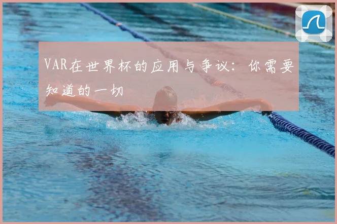 VAR在世界杯的应用与争议:你需要知道的一切