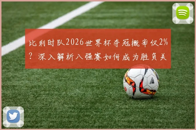 比利时队2026世界杯夺冠概率仅2%?深入解析八强赛如何成为胜负关键